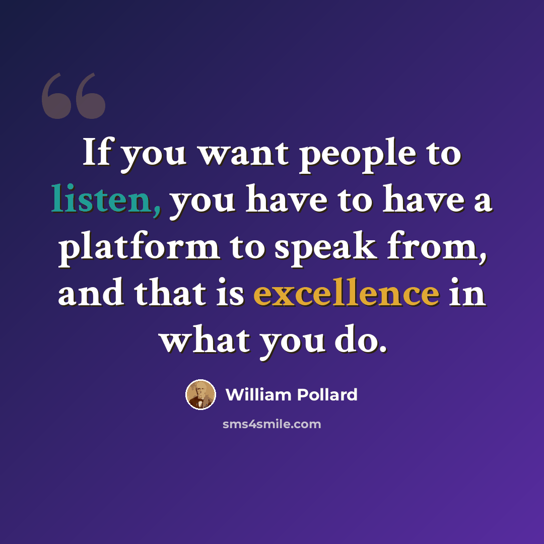 “If you want people to listen, you have to have a platform to speak from, and that is excellence in what you do.” quote by William Pollard