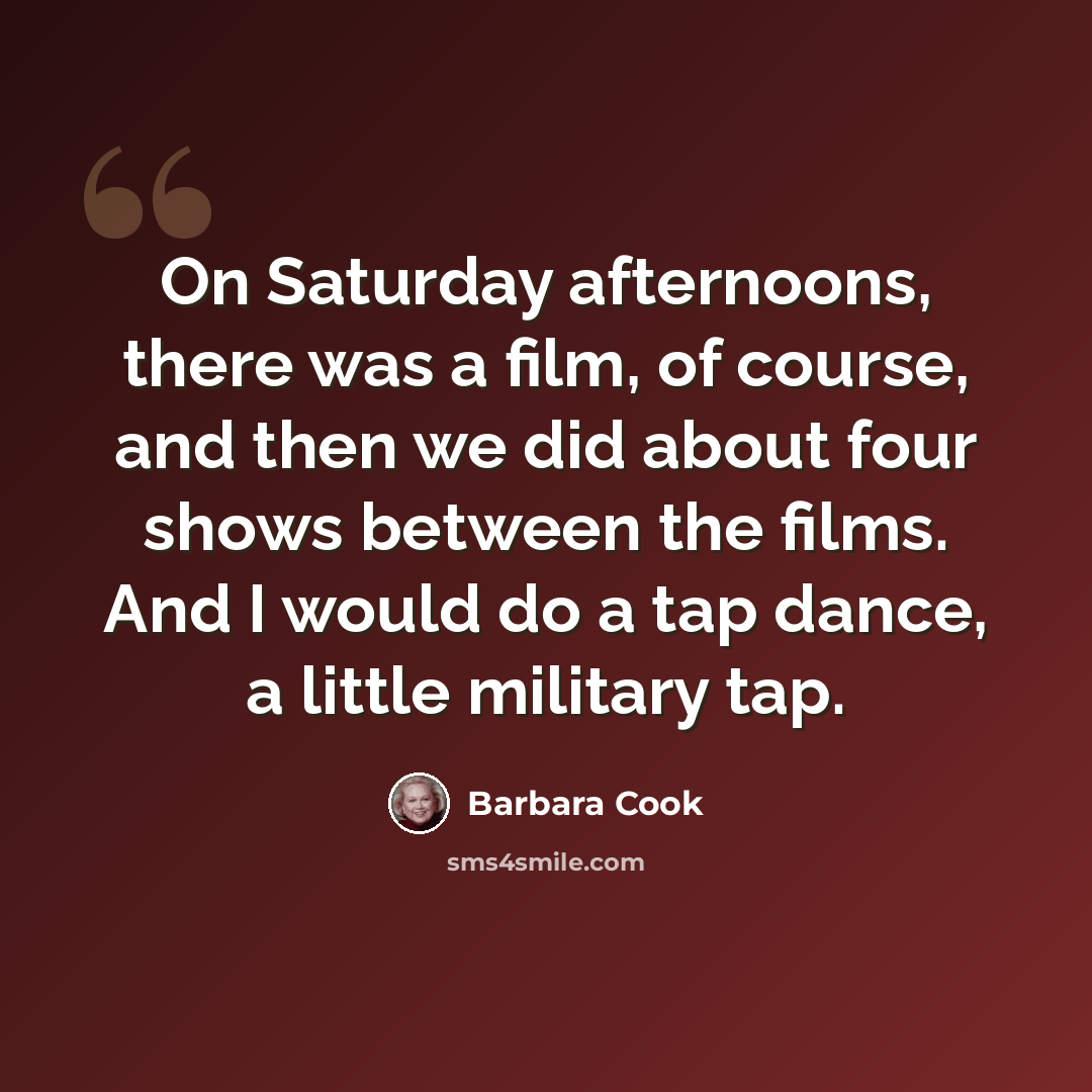 “On Saturday afternoons, there was a film, of course, and then we did about four shows between the films. And I would do a tap dance, a little military tap.” quote by Barbara Cook