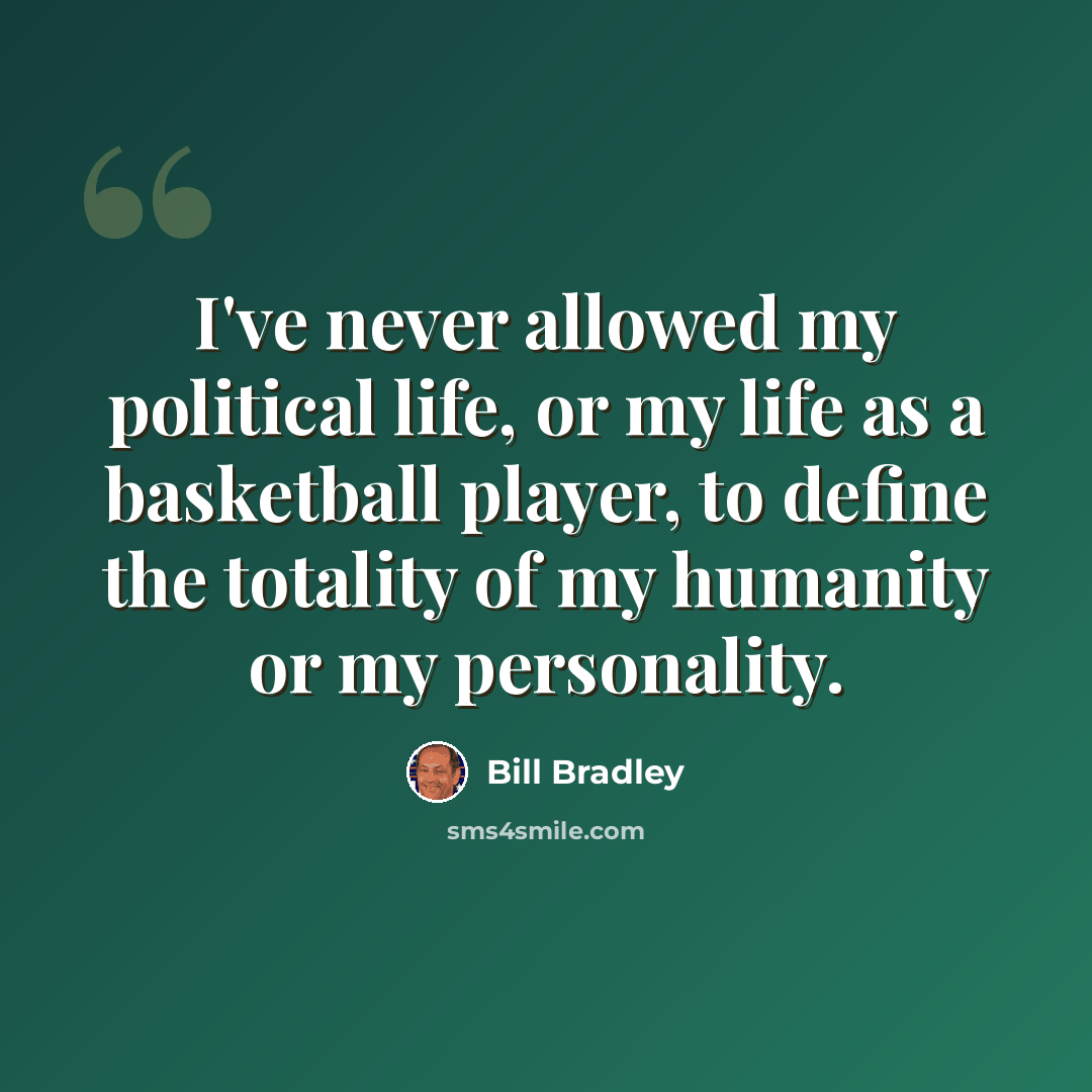“I've never allowed my political life, or my life as a basketball player, to define the totality of my humanity or my personality.” quote by Bill Bradley