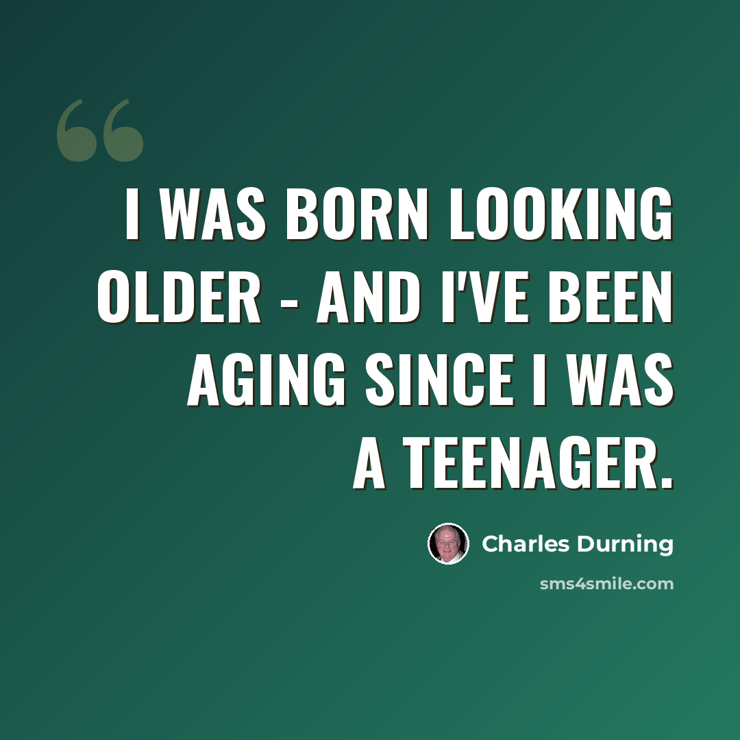 “I was born looking older - and I've been aging since I was a teenager.” quote by Charles Durning