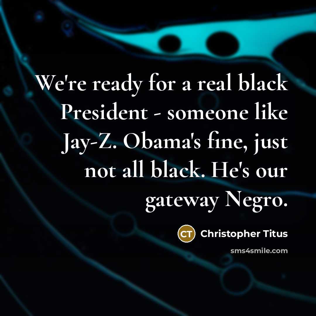 “We're ready for a real black President - someone like Jay-Z. Obama's fine, just not all black. He's our gateway Negro.” quote by Christopher Titus
