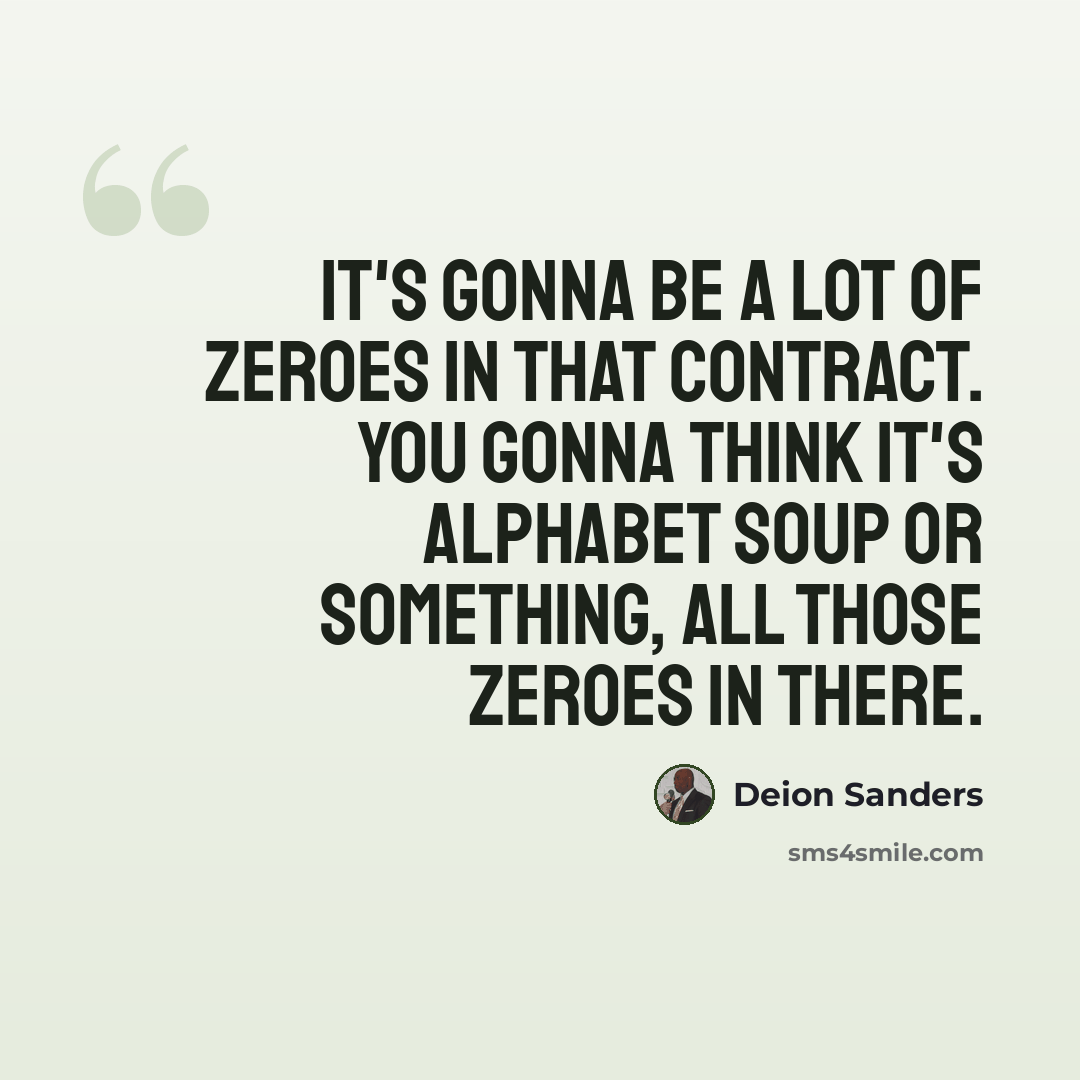 “It's gonna be a lot of zeroes in that contract. You gonna think it's alphabet soup or something, all those zeroes in there.” quote by Deion Sanders