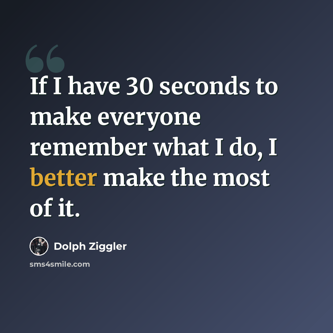“If I have 30 seconds to make everyone remember what I do, I better make the most of it.” quote by Dolph Ziggler