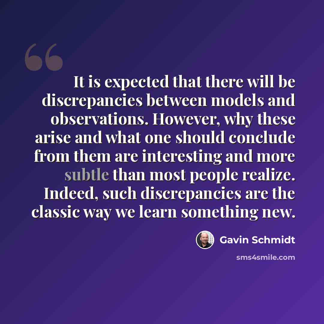 “It is expected that there will be discrepancies between models and observations. However, why these arise and what one should conclude from them are interesting and more subtle than most people realize. Indeed, such discrepancies are the classic way we learn something new.” quote by Gavin Schmidt