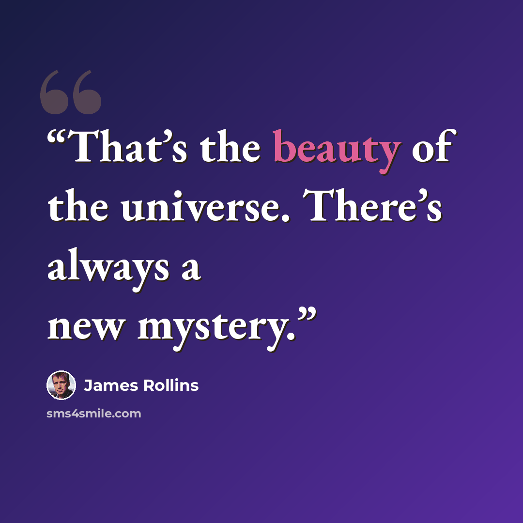 “That’s the beauty of the universe. There’s always a new mystery.” quote by James Rollins