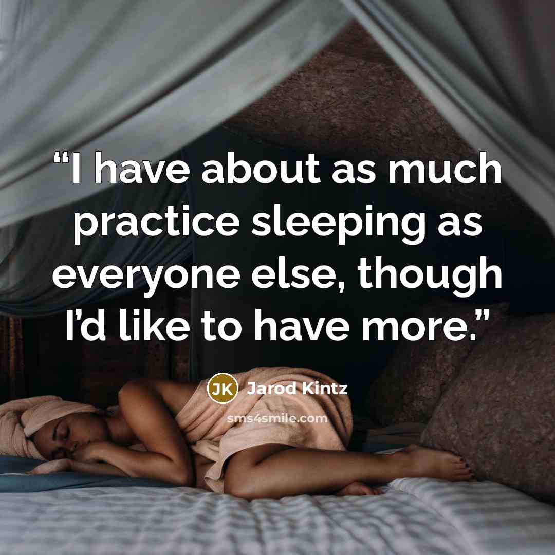 “I have about as much practice sleeping as everyone else, though I’d like to have more.” quote by Jarod Kintz