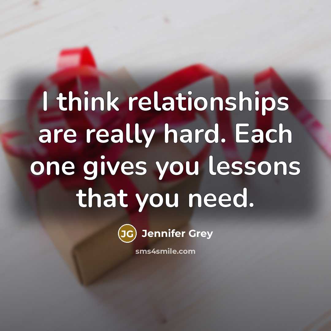 “I think relationships are really hard. Each one gives you lessons that you need.” quote by Jennifer Grey