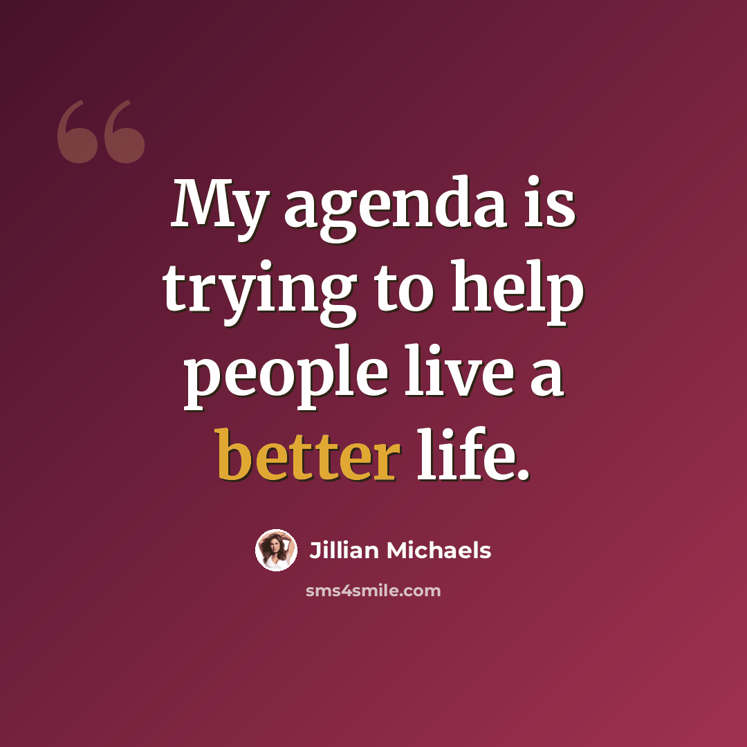 “My agenda is trying to help people live a better life.” quote by Jillian Michaels