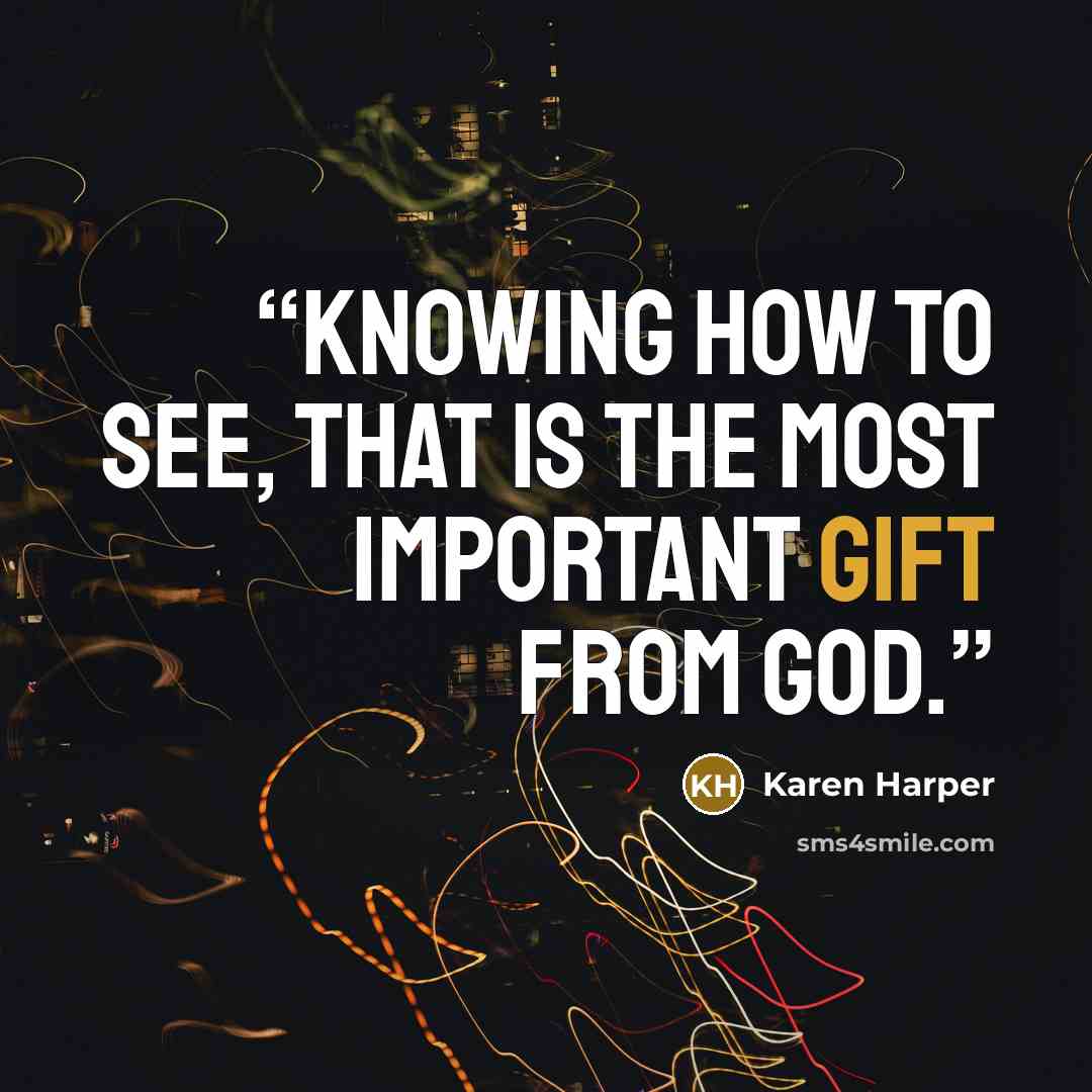 “Knowing how to see, that is the most important gift from God.” quote by Karen Harper