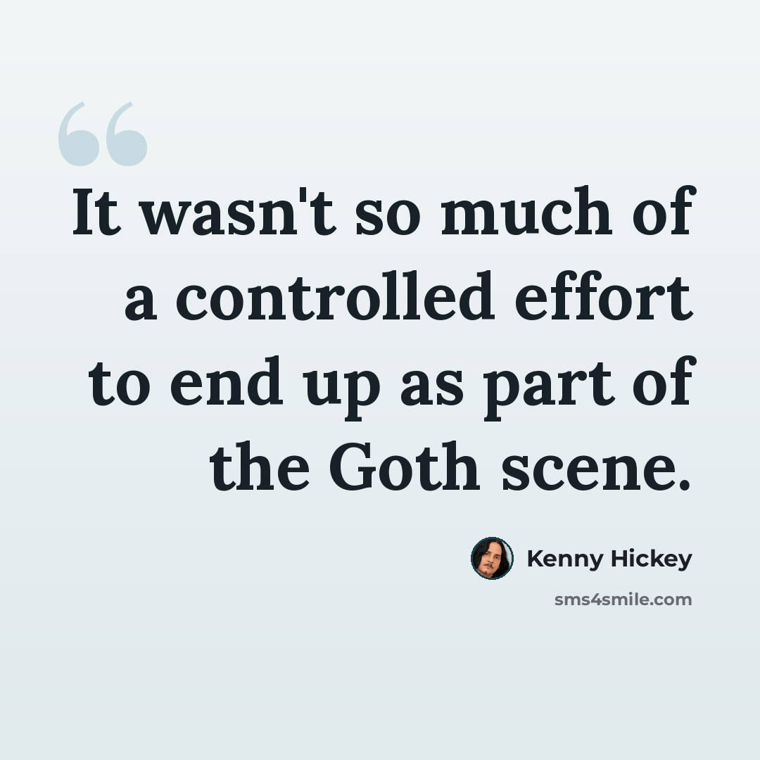 “It wasn't so much of a controlled effort to end up as part of the Goth scene.” quote by Kenny Hickey