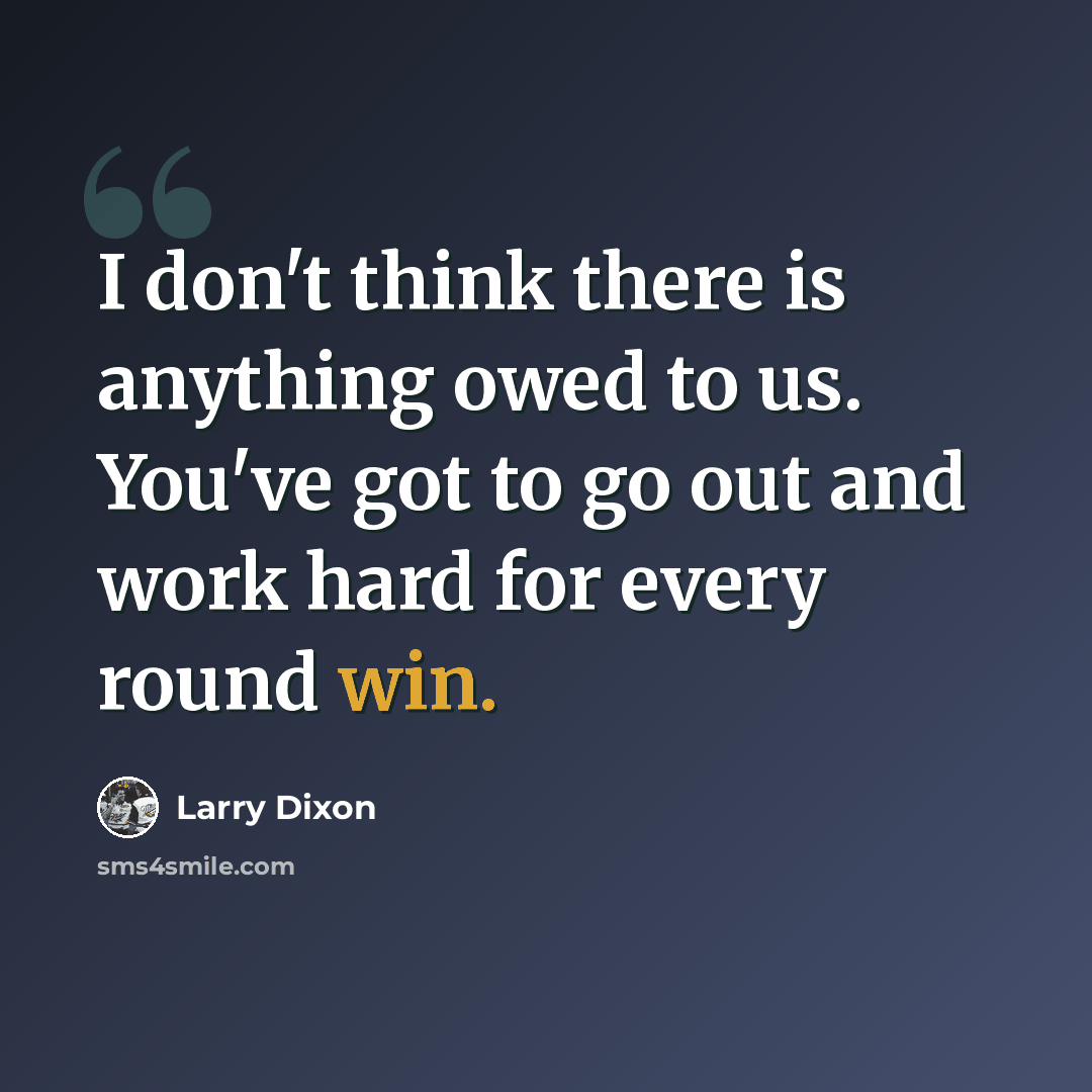“I don't think there is anything owed to us. You've got to go out and work hard for every round win.” quote by Larry Dixon