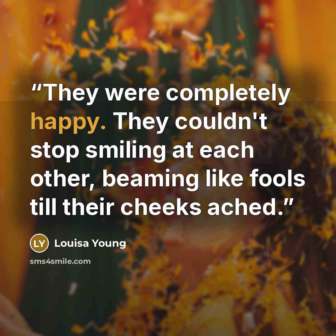 “They were completely happy. They couldn't stop smiling at each other, beaming like fools till their cheeks ached.” quote by Louisa Young