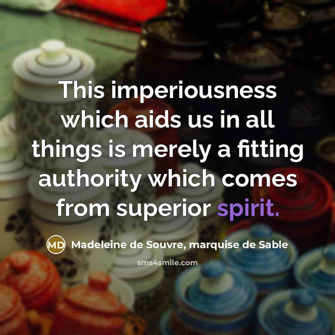 “This imperiousness which aids us in all things is merely a fitting authority which comes from superior spirit.” quote by Madeleine de Souvre, marquise de Sable