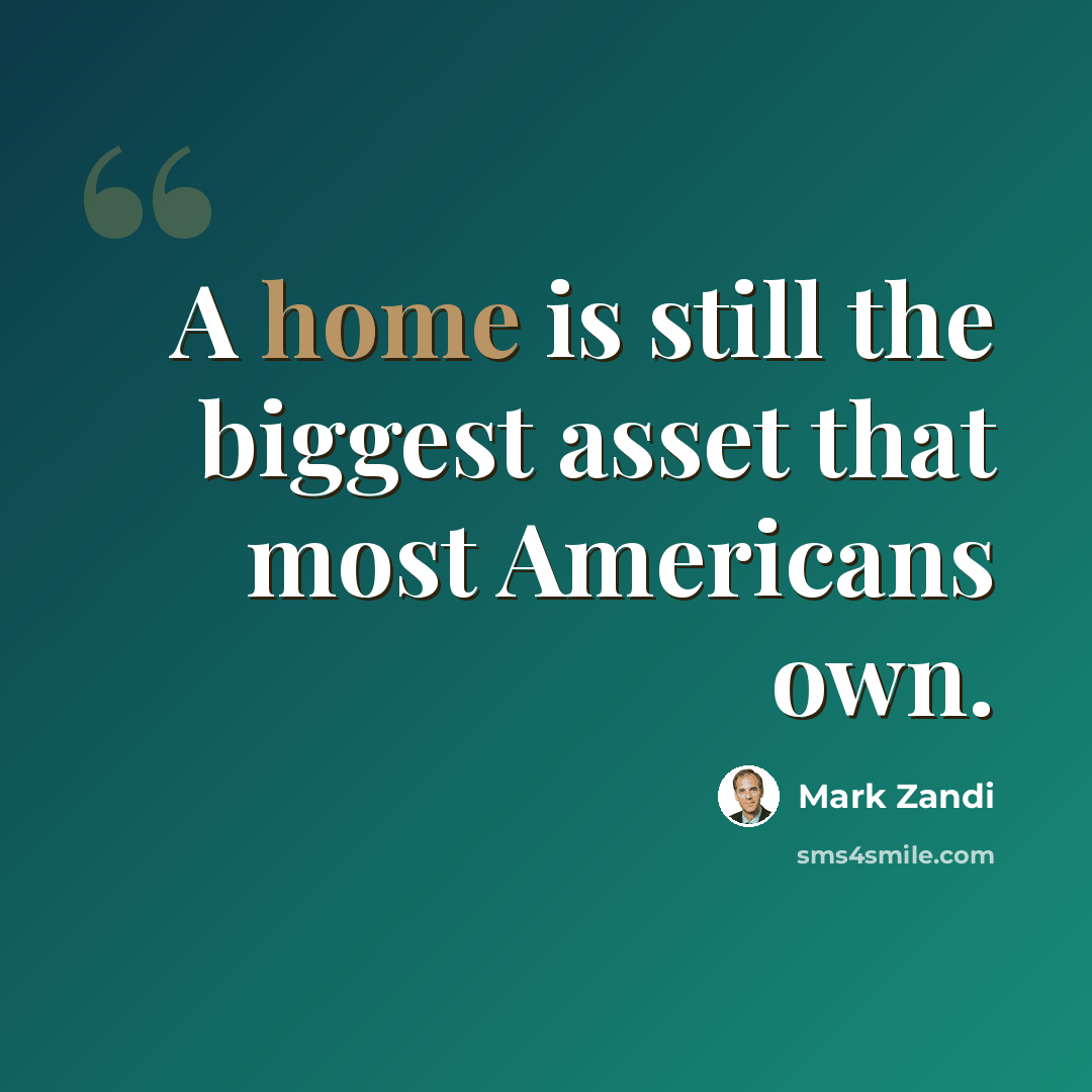 “A home is still the biggest asset that most Americans own.” quote by Mark Zandi