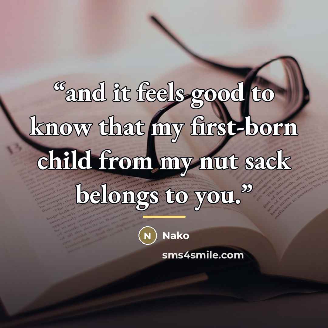“and it feels good to know that my first-born child from my nut sack belongs to you.” quote by Nako