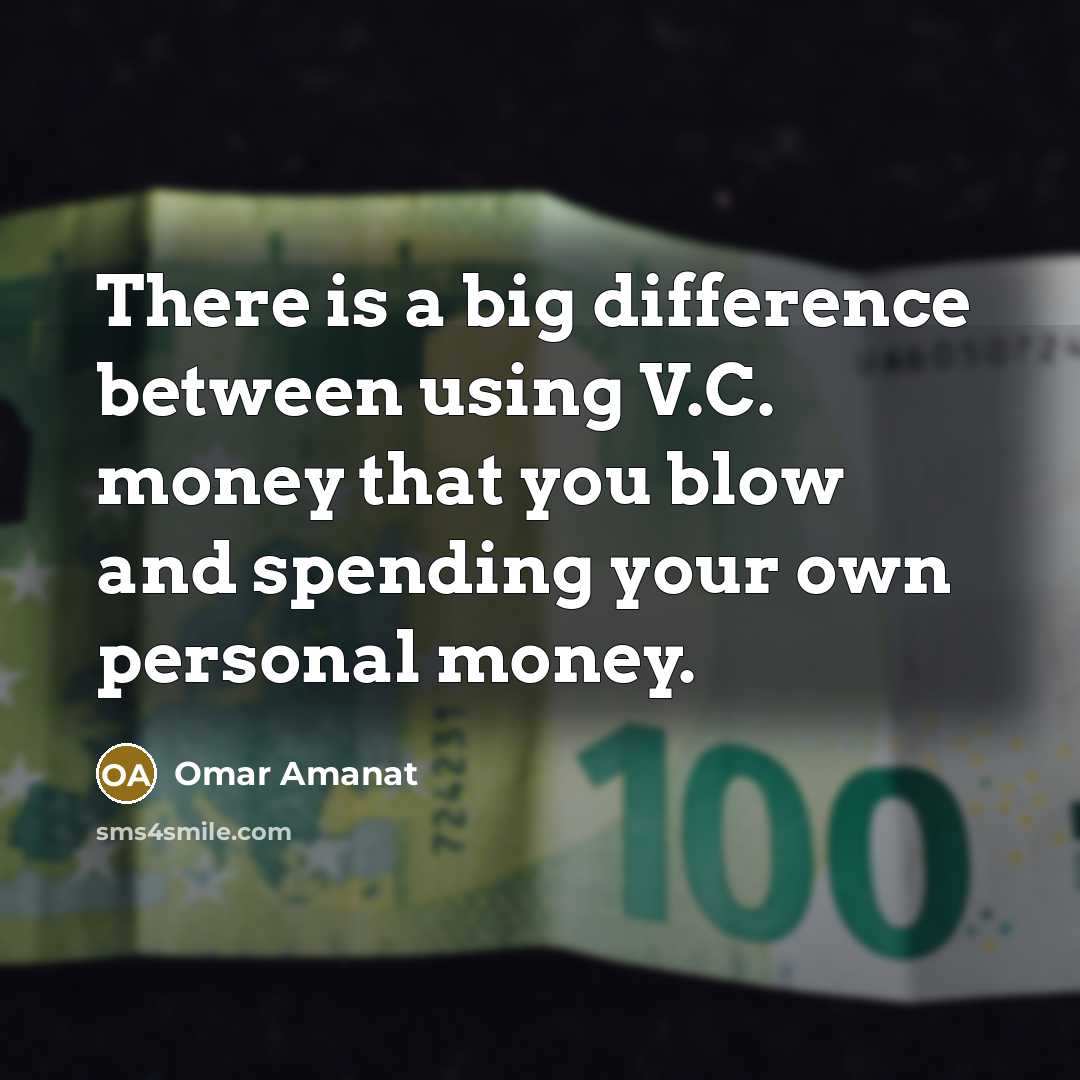 “There is a big difference between using V.C. money that you blow and spending your own personal money.” quote by Omar Amanat
