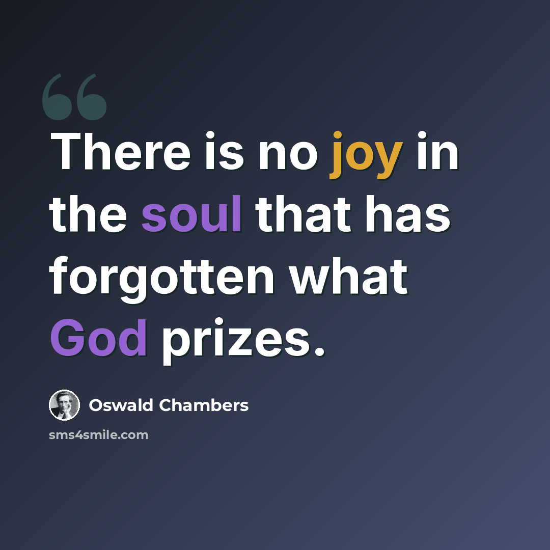 “There is no joy in the soul that has forgotten what God prizes.” quote by Oswald Chambers