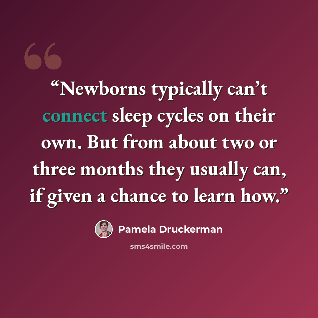 “Newborns typically can’t connect sleep cycles on their own. But from about two or three months they usually can, if given a chance to learn how.” quote by Pamela Druckerman