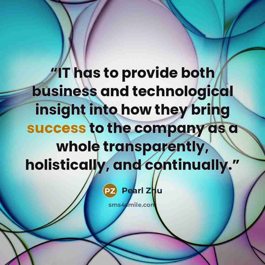 “IT has to provide both business and technological insight into how they bring success to the company as a whole transparently, holistically, and continually.” quote by Pearl Zhu