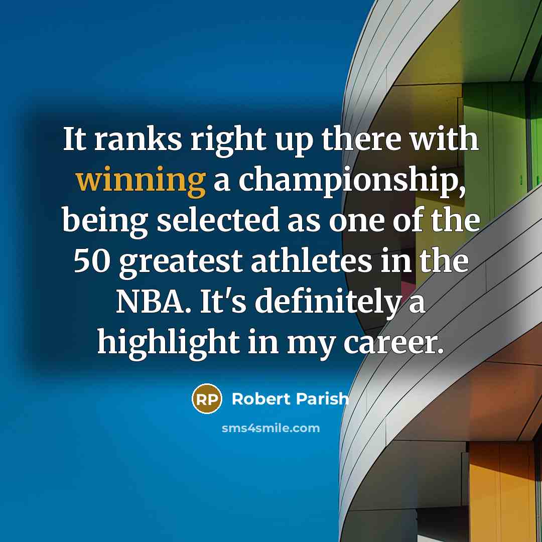 “It ranks right up there with winning a championship, being selected as one of the 50 greatest athletes in the NBA. It's definitely a highlight in my career.” quote by Robert Parish