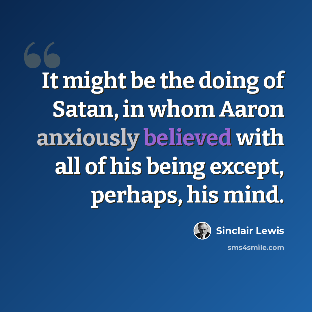 “It might be the doing of Satan, in whom Aaron anxiously believed with all of his being except, perhaps, his mind.” quote by Sinclair Lewis