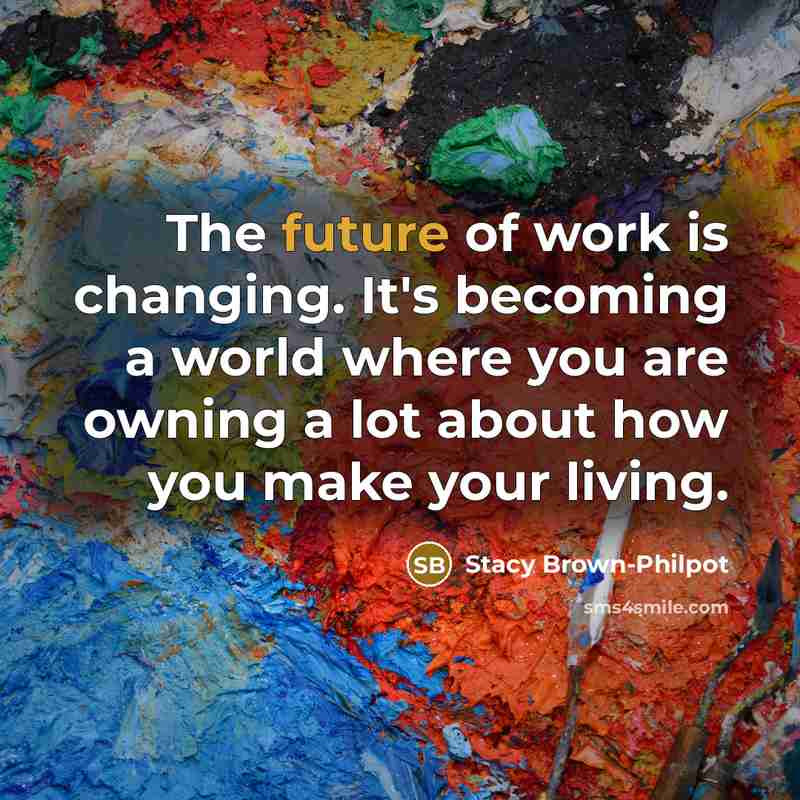 “The future of work is changing. It's becoming a world where you are owning a lot about how you make your living.” quote by Stacy Brown-Philpot