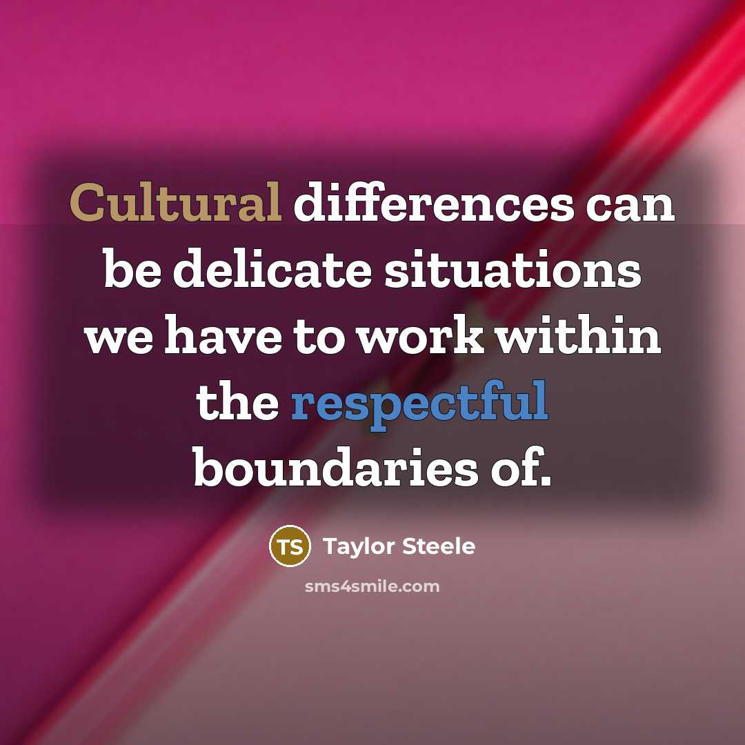 “Cultural differences can be delicate situations we have to work within the respectful boundaries of.” quote by Taylor Steele