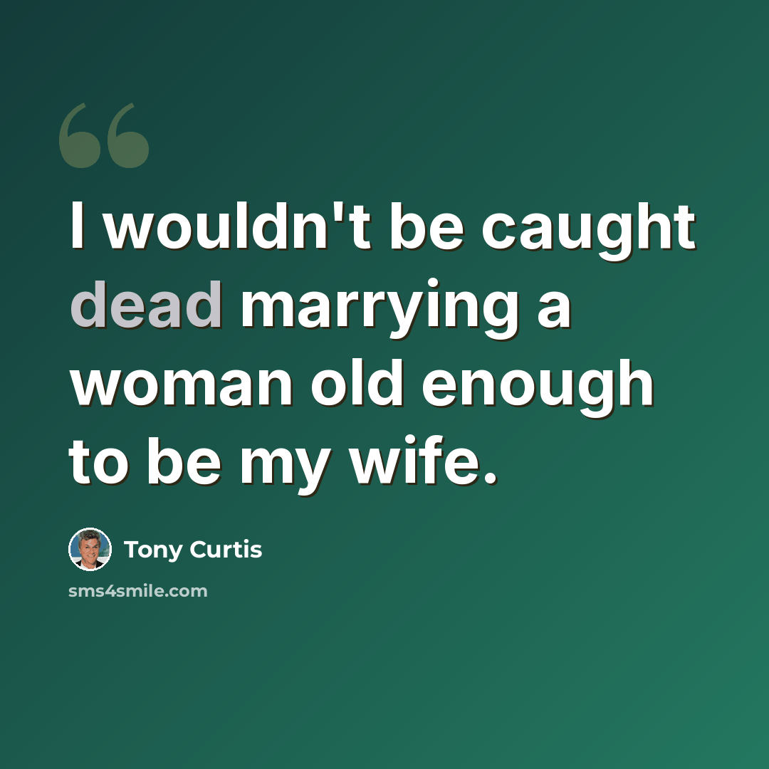 “I wouldn't be caught dead marrying a woman old enough to be my wife.” quote by Tony Curtis