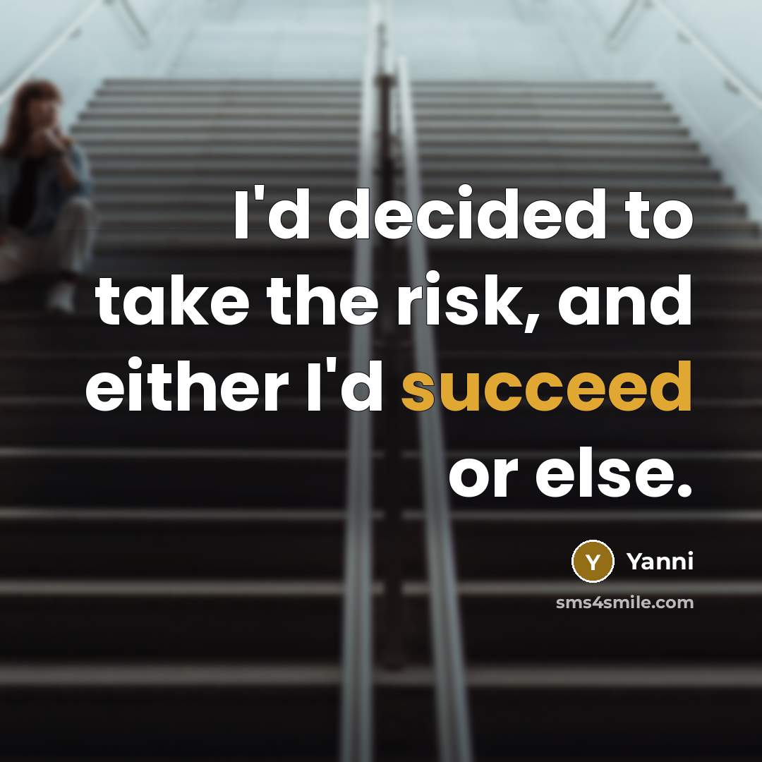 “I'd decided to take the risk, and either I'd succeed or else.” quote by Yanni