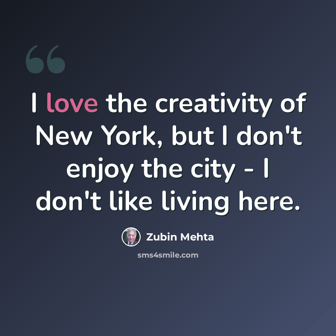 “I love the creativity of New York, but I don't enjoy the city - I don't like living here.” quote by Zubin Mehta