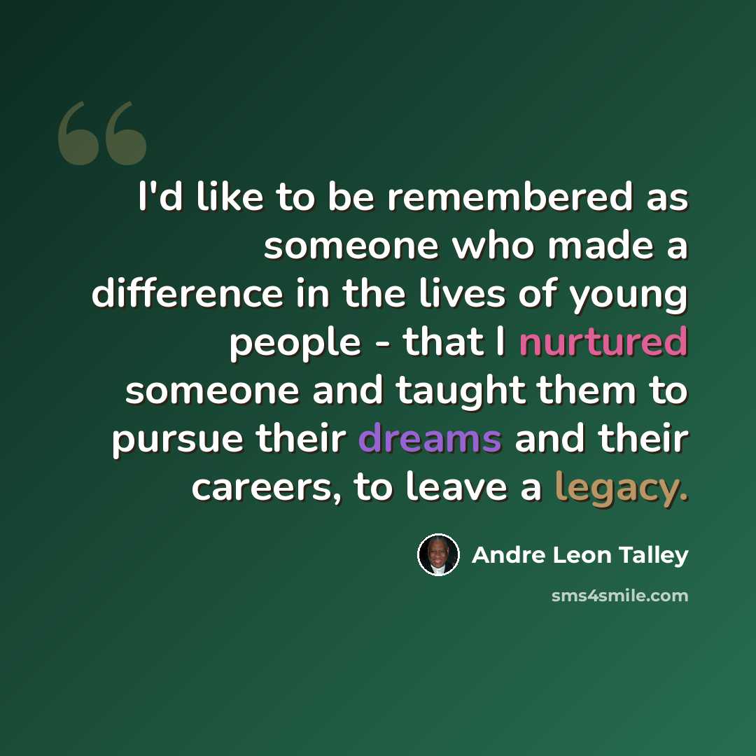 “I'd like to be remembered as someone who made a difference in the lives of young people - that I nurtured someone and taught them to pursue their dreams and their careers, to leave a legacy.” quote by Andre Leon Talley