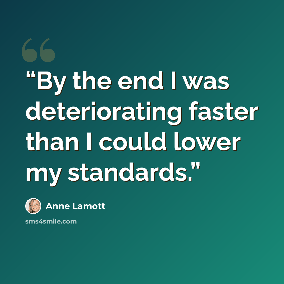 “By the end I was deteriorating faster than I could lower my standards.” quote by Anne Lamott