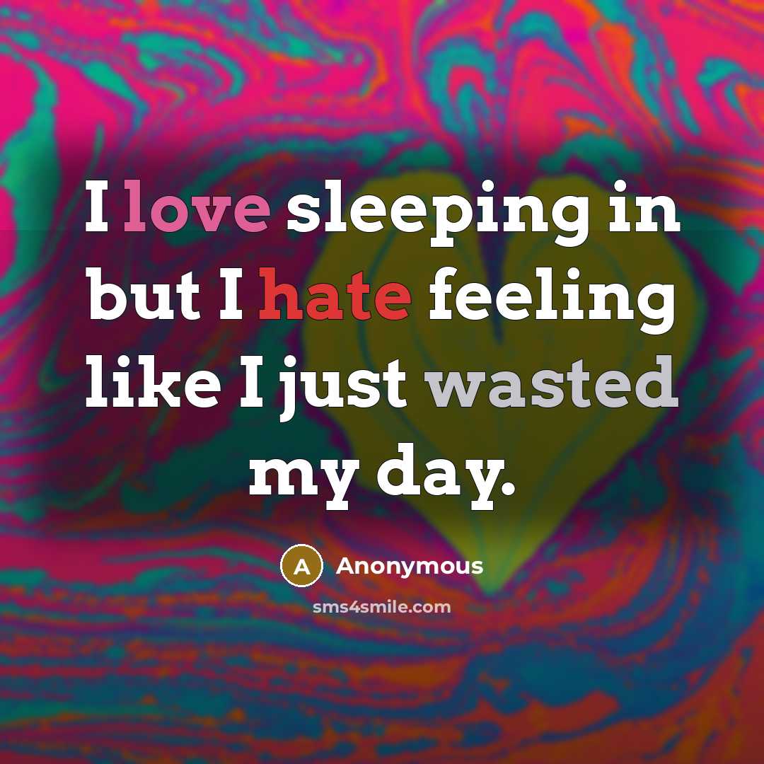 “I love sleeping in but I hate feeling like I just wasted my day.” quote by Anonymous