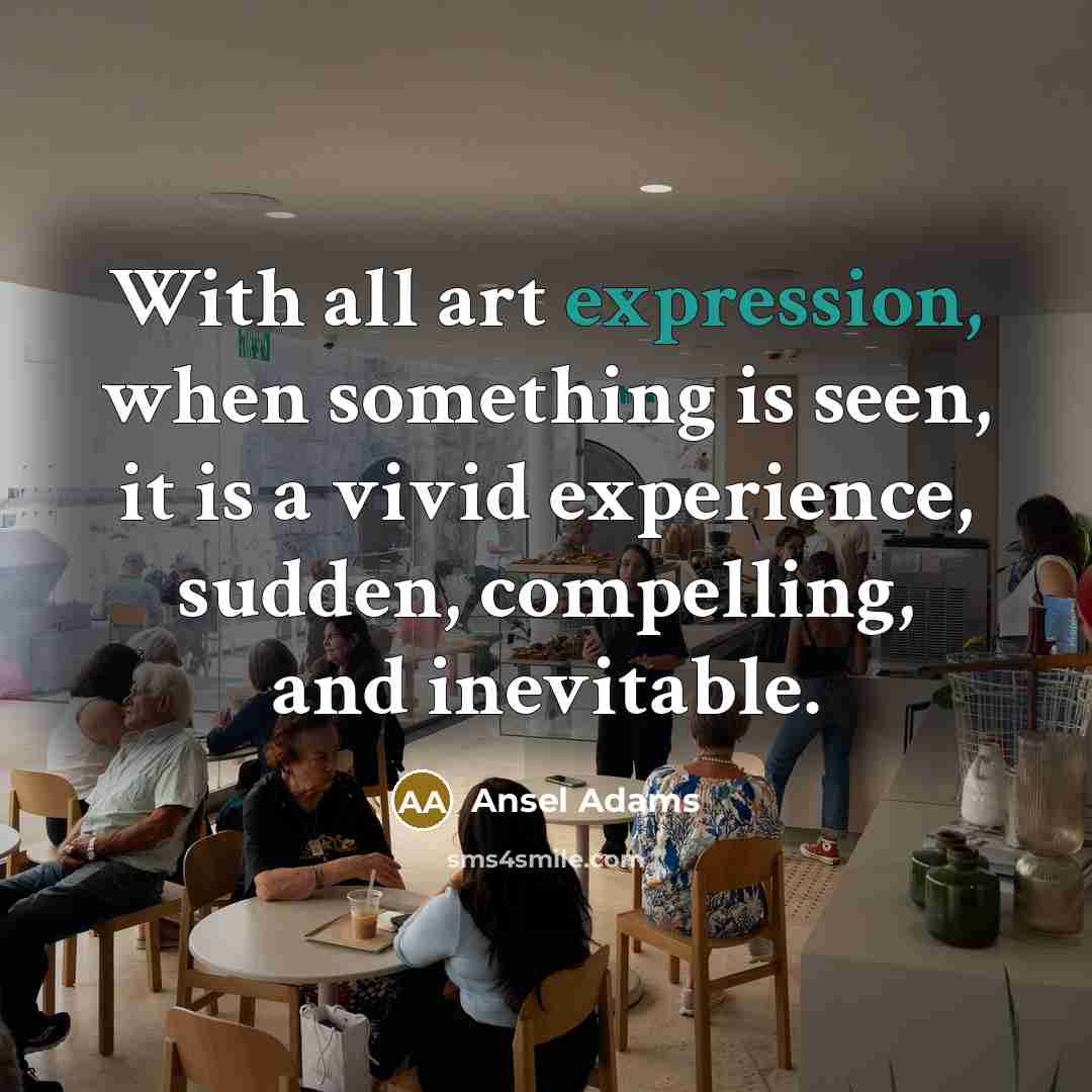 “With all art expression, when something is seen, it is a vivid experience, sudden, compelling, and inevitable.” quote by Ansel Adams