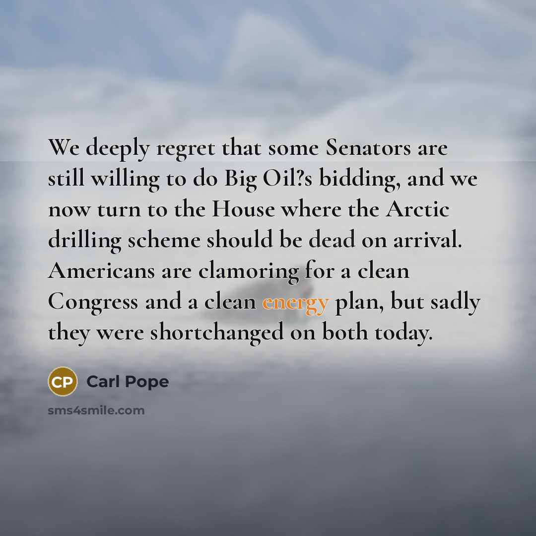 “We deeply regret that some Senators are still willing to do Big Oil?s bidding, and we now turn to the House where the Arctic drilling scheme should be dead on arrival. Americans are clamoring for a clean Congress and a clean energy plan, but sadly they were shortchanged on both today.” quote by Carl Pope