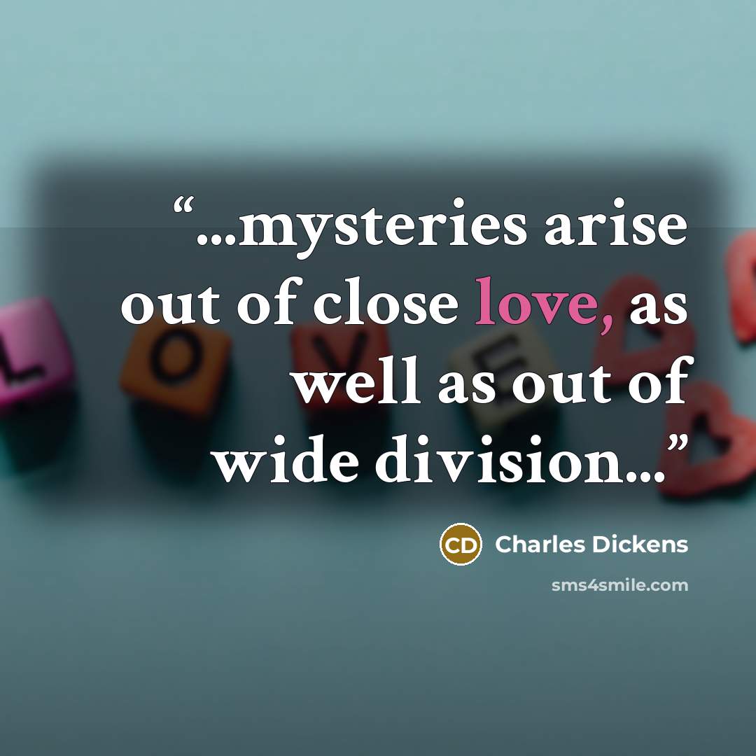 “...mysteries arise out of close love, as well as out of wide division...” quote by Charles Dickens