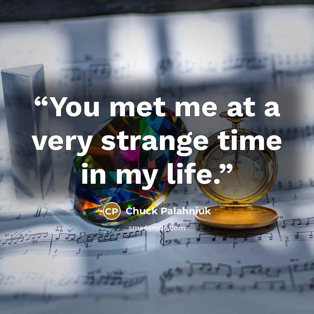 “You met me at a very strange time in my life.” quote by Chuck Palahniuk