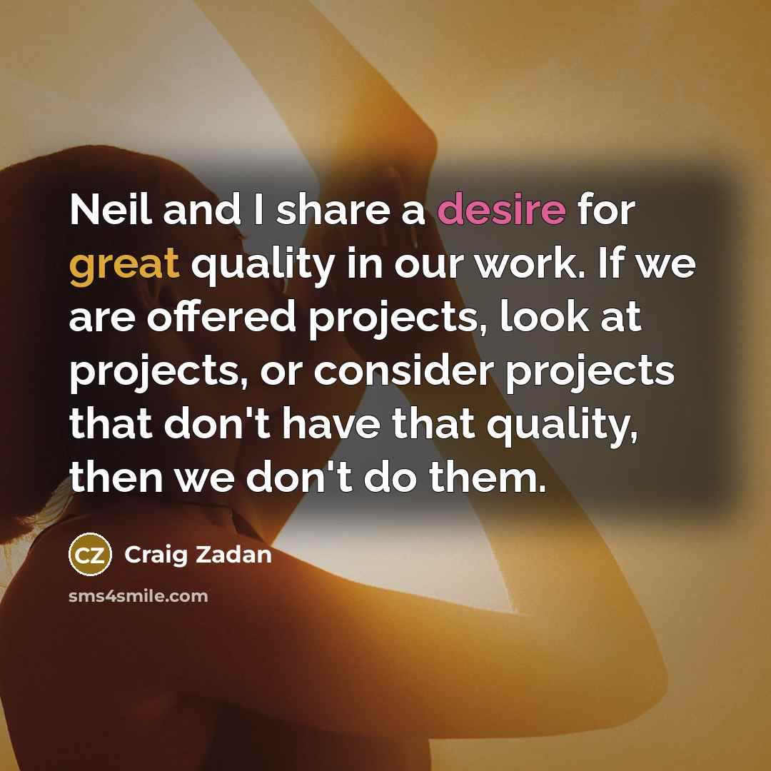 “Neil and I share a desire for great quality in our work. If we are offered projects, look at projects, or consider projects that don't have that quality, then we don't do them.” quote by Craig Zadan