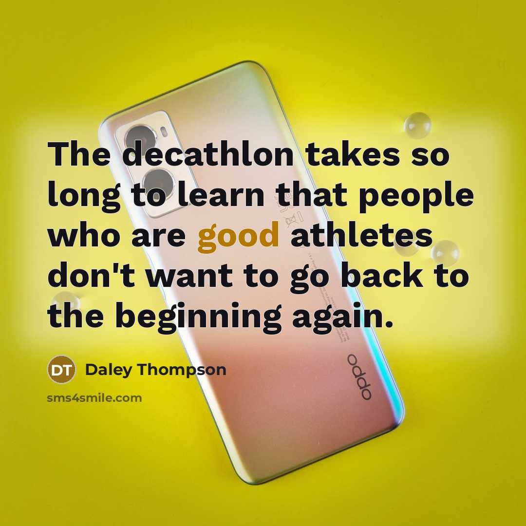 “The decathlon takes so long to learn that people who are good athletes don't want to go back to the beginning again.” quote by Daley Thompson