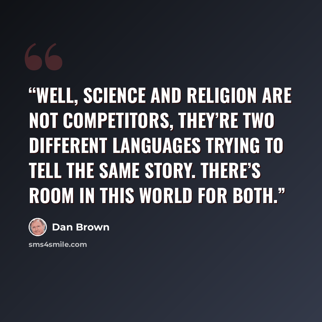 “Well, science and religion are not competitors, they’re two different languages trying to tell the same story. There’s room in this world for both.” quote by Dan Brown