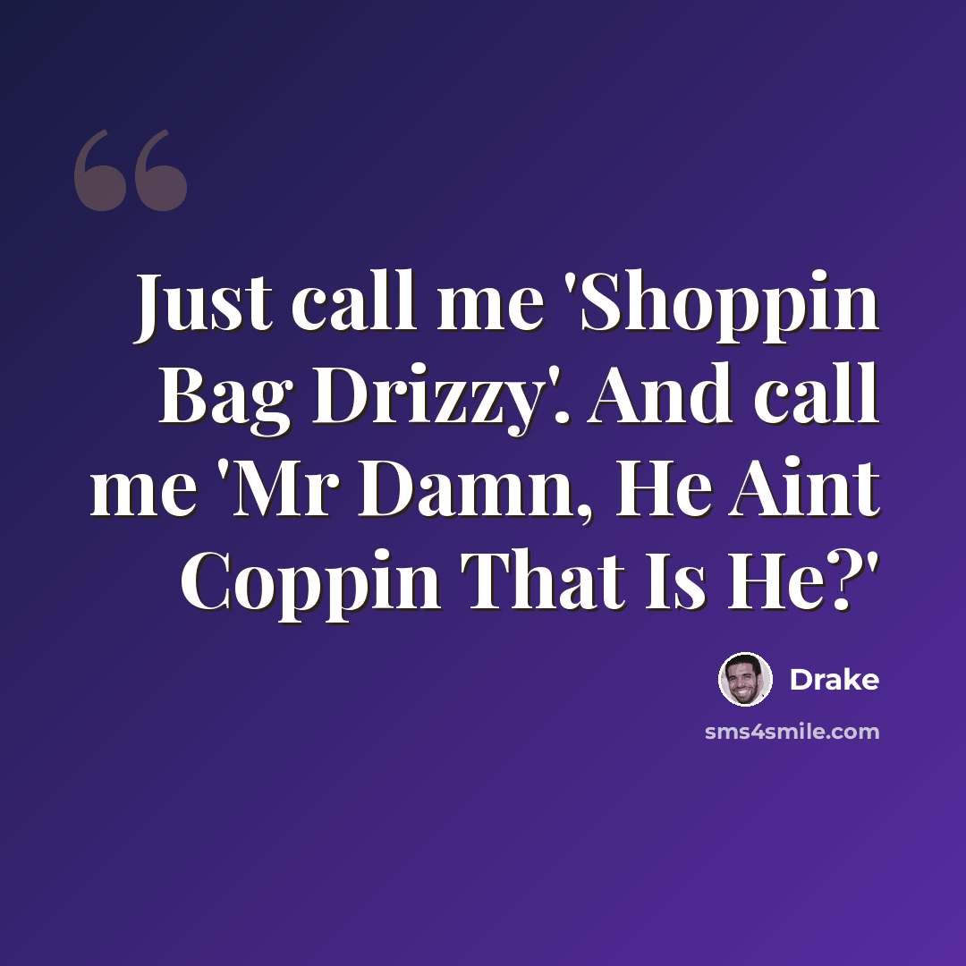 “Just call me 'Shoppin Bag Drizzy'. And call me 'Mr Damn, He Aint Coppin That Is He?'” quote by Drake