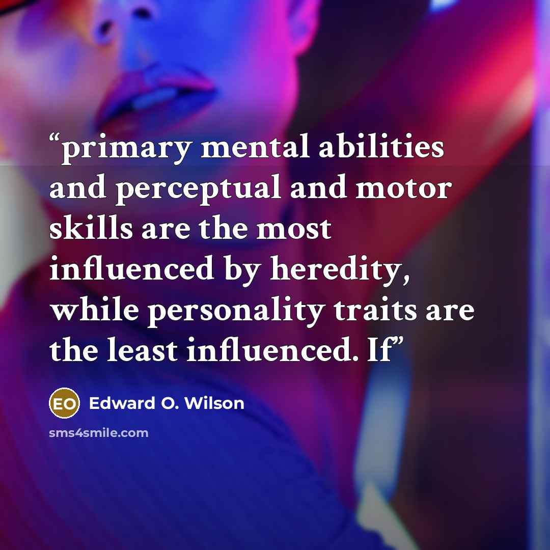 “primary mental abilities and perceptual and motor skills are the most influenced by heredity, while personality traits are the least influenced. If” quote by Edward O. Wilson