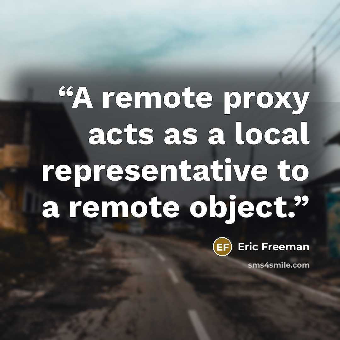 “A remote proxy acts as a local representative to a remote object.” quote by Eric Freeman