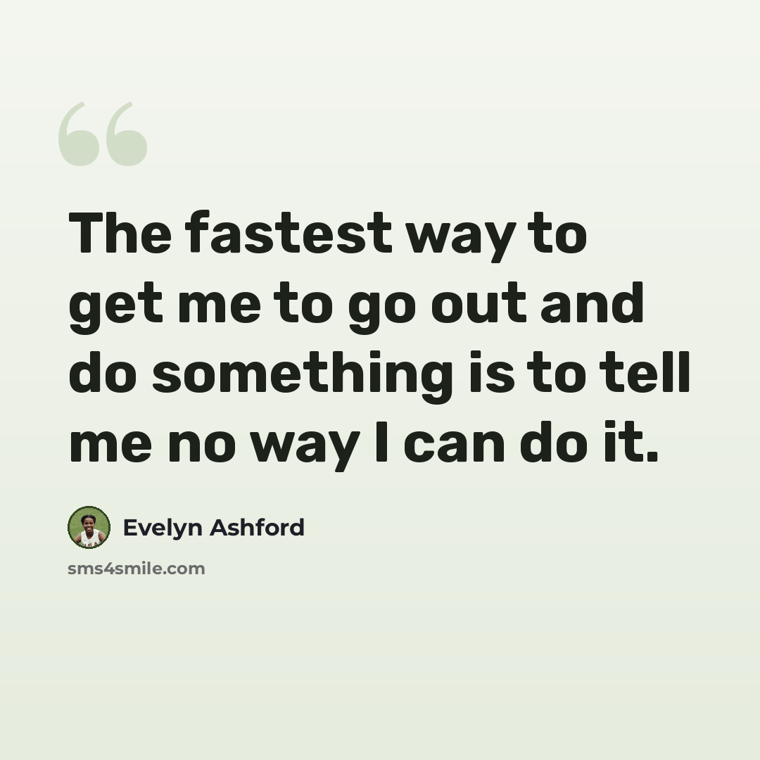 “The fastest way to get me to go out and do something is to tell me no way I can do it.” quote by Evelyn Ashford