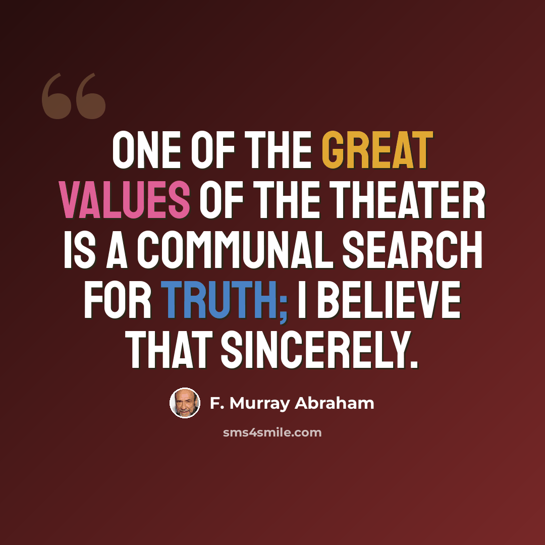 “One of the great values of the theater is a communal search for truth; I believe that sincerely.” quote by F. Murray Abraham