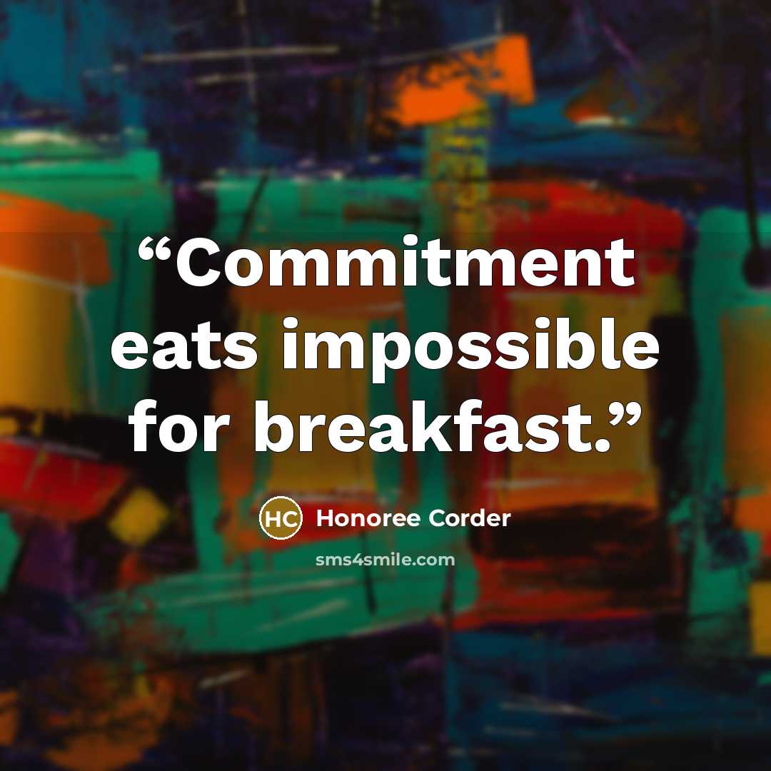“Commitment eats impossible for breakfast.” quote by Honoree Corder