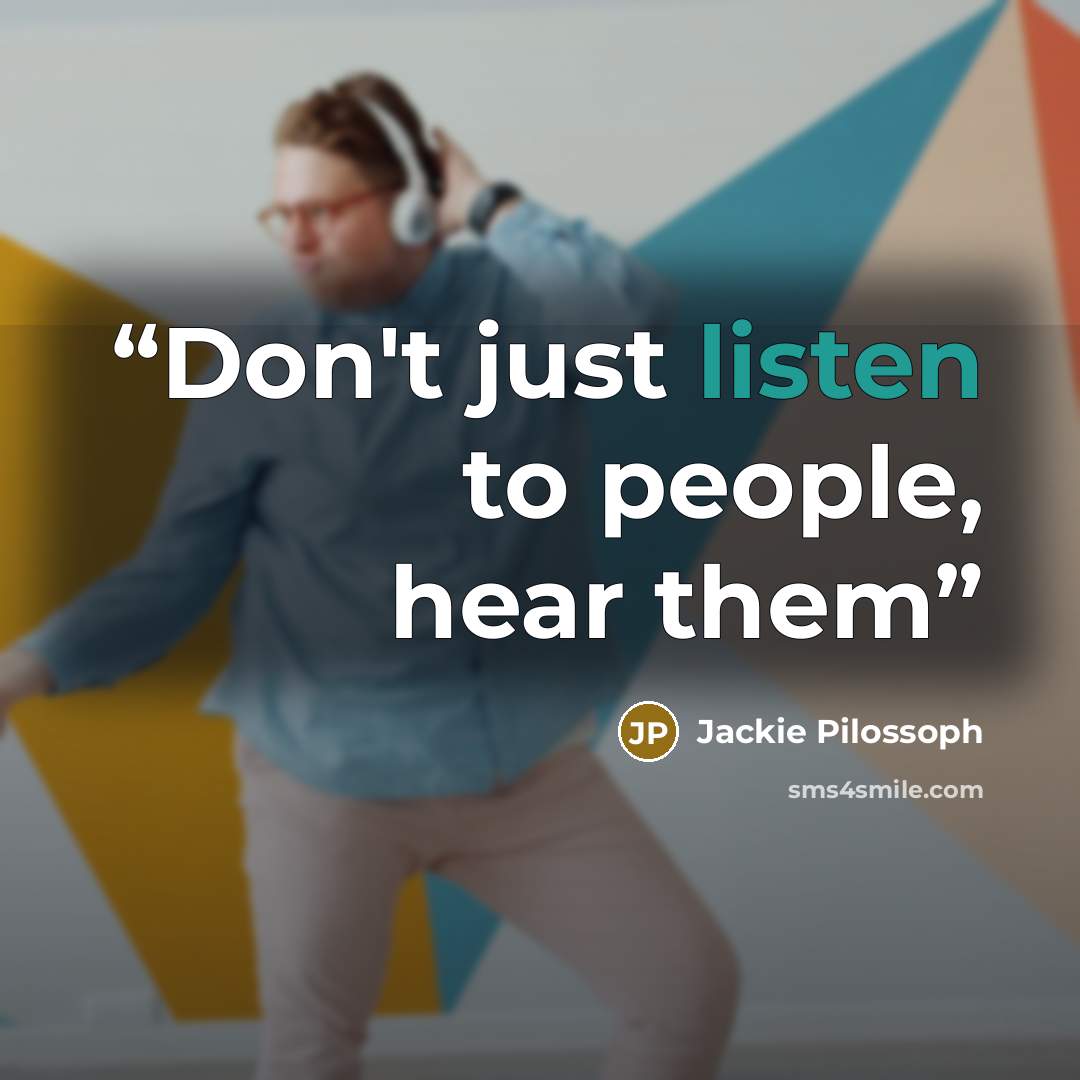 “Don't just listen to people, hear them” quote by Jackie Pilossoph