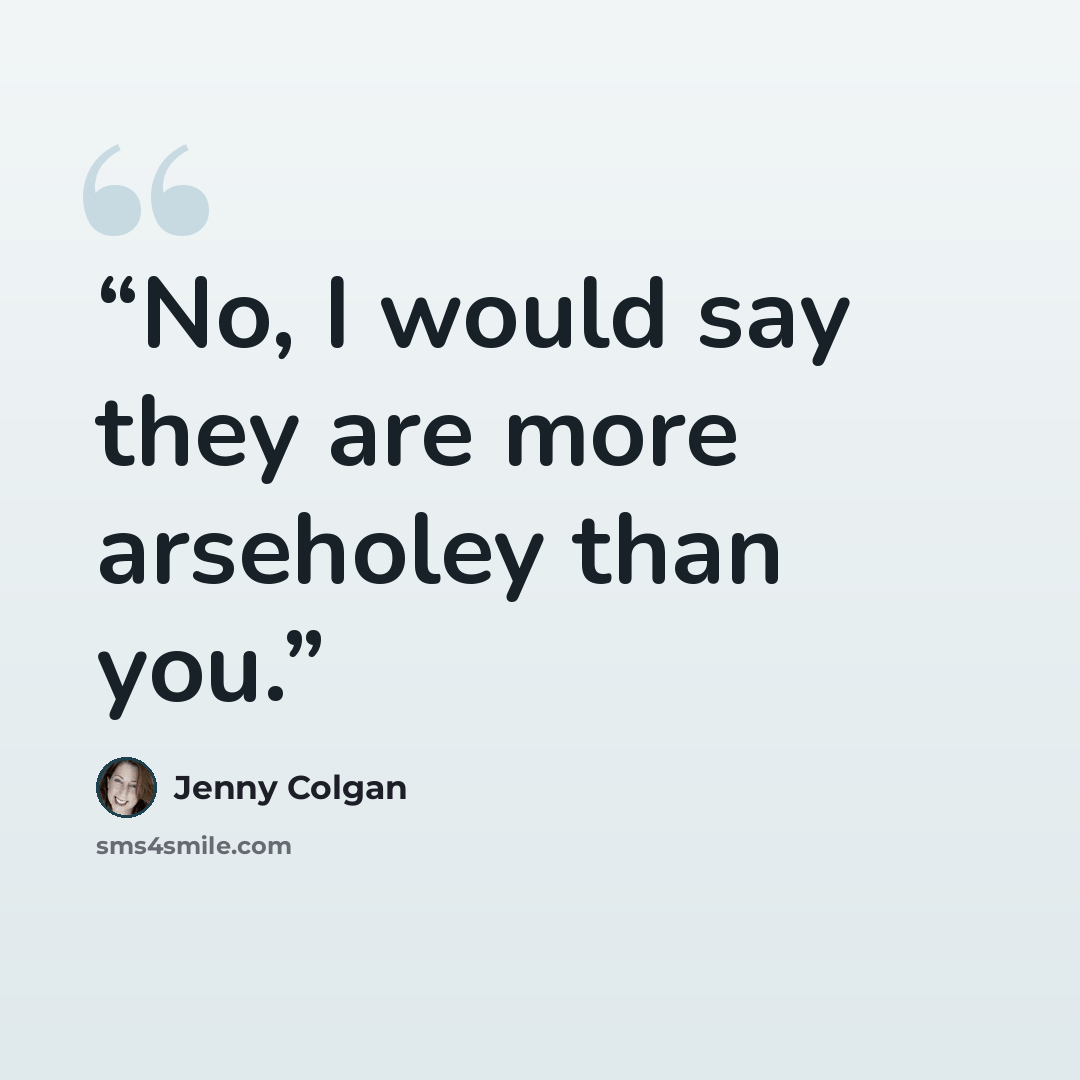 “No, I would say they are more arseholey than you.” quote by Jenny Colgan