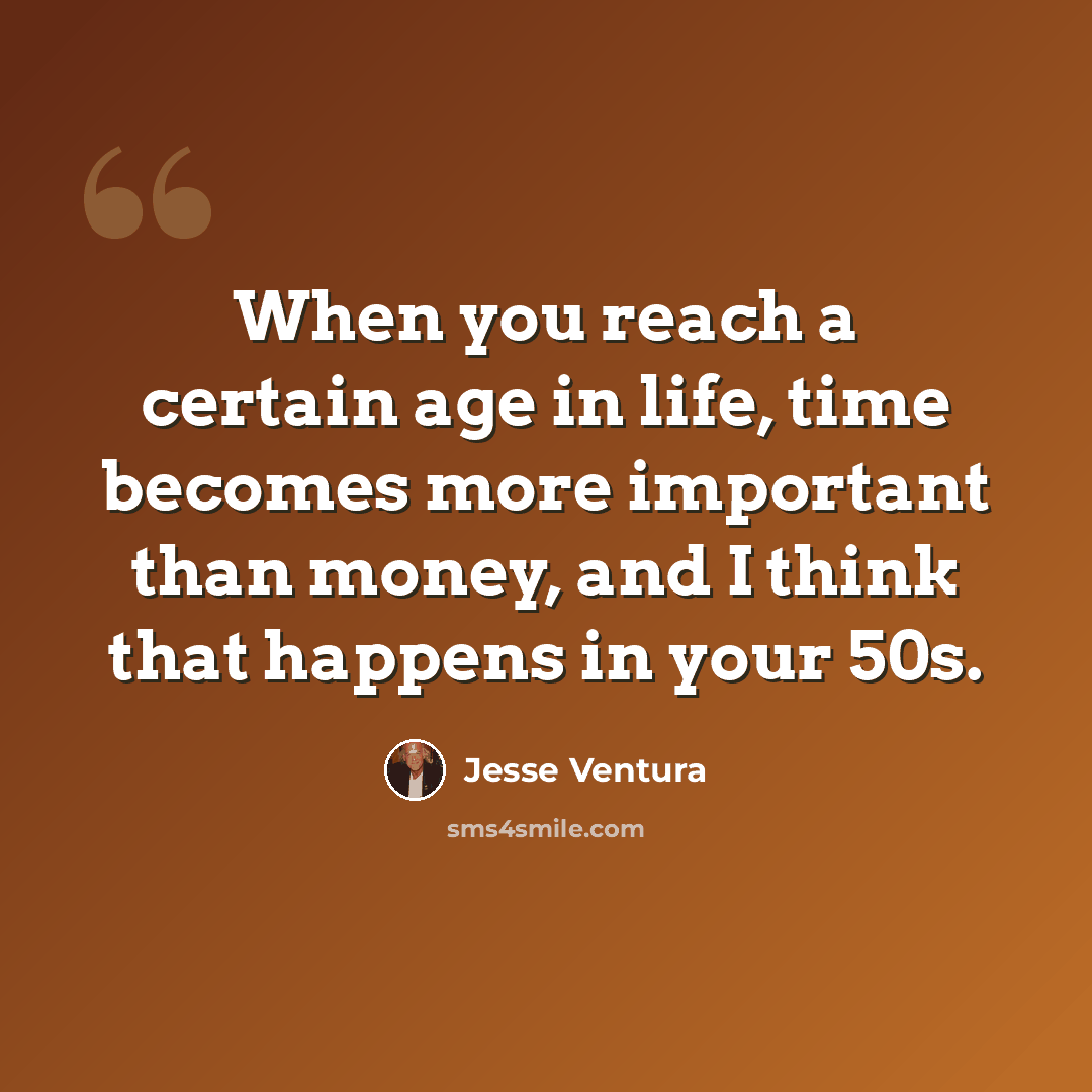 “When you reach a certain age in life, time becomes more important than money, and I think that happens in your 50s.” quote by Jesse Ventura