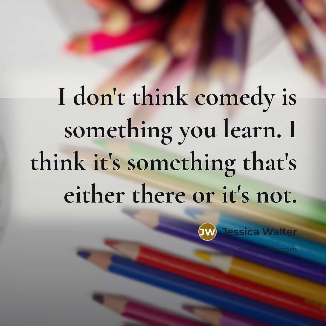 “I don't think comedy is something you learn. I think it's something that's either there or it's not.” quote by Jessica Walter